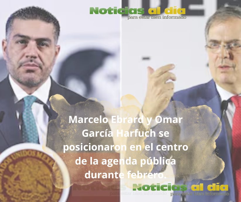 MARCELO EBRARD Y OMAR GARCÍA HARFUCH DOMINARON LA CONVERSACIÓN NACIONAL DURANTE FEBRERO