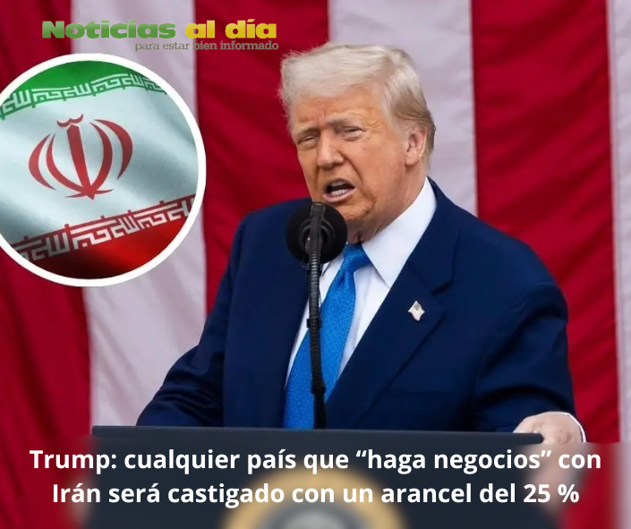 DONALD TRUMP, ASEGURÓ QUE TODA NACIÓN QUE “HAGA NEGOCIOS” CON IRÁN SERÁ CASTIGADO CON UN ARANCEL DEL 25 % 