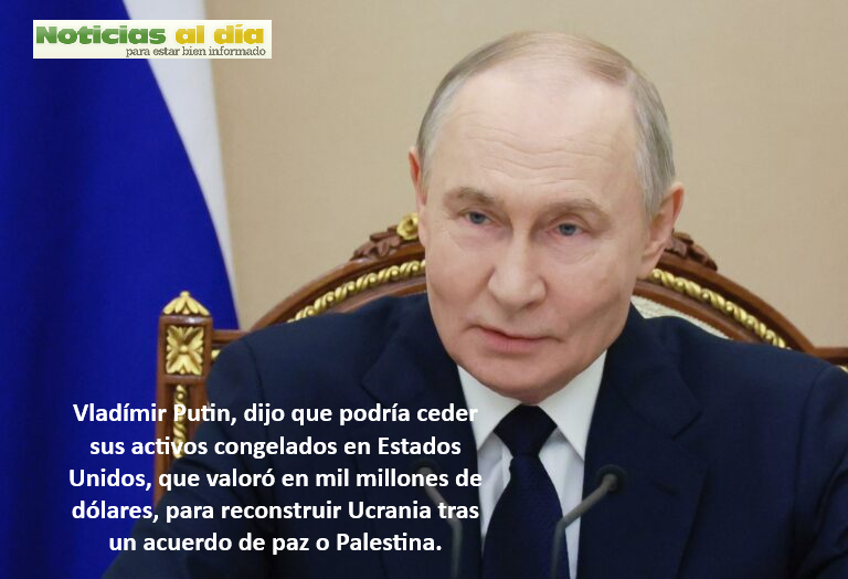 VLADÍMIR PUTIN PODRÍA CEDER SUS ACTIVOS CONGELADOS EN EU PARA RECONSTRUIR UCRANIA TRAS UN ACUERDO DE PAZ O PALESTINA.
