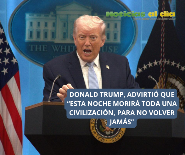 TRUMP A IRAN “ESTA NOCHE MORIRÁ TODA UNA CIVILIZACIÓN PARA NO VOLVER JAMÁS”
