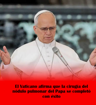 LA CIRUGÍA DEL PAPA LEON SE COMPLETO CON ÉXITO SEGÚN INFORMACIÓN DEL VATICANO