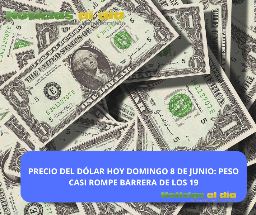 PRECIO DEL DÓLAR HOY DOMINGO 8 DE JUNIO: PESO CASI ROMPE BARRERA DE LOS 19