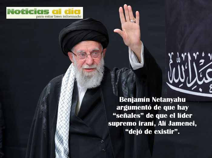 BENJAMÍN NETANYAHU ARGUMENTÓ DE QUE HAY “SEÑALES” DE QUE EL LÍDER SUPREMO IRANÍ, ALÍ JAMENEI, “DEJÓ DE EXISTIR”.