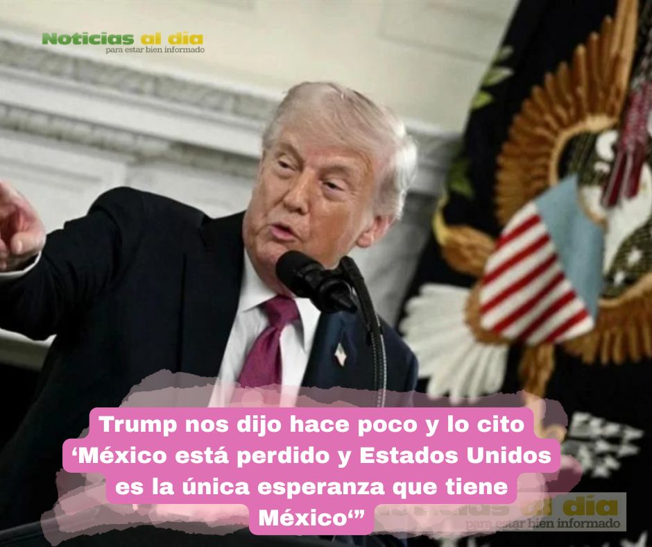 EL PRESIDENTE DE ESTADOS UNIDOS, DONALD TRUMP, MANIFESTÓ QUE MÉXICO “ESTÁ PERDIDO”, SEGÚN INFORMÓ EL MEDIO FOX NEWS.