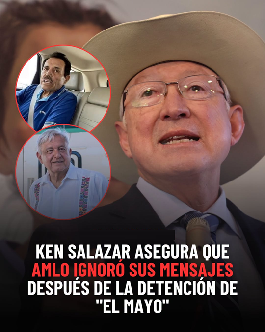 KEN SALAZAR DETALLÓ QUE SÍ BUSCÓ A LÓPEZ OBRADOR TRAS LA DETENCIÓN DEL ‘MAYO’ ZAMBADA EN JULIO DE 2024