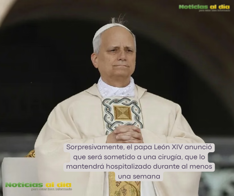 SORPRESIVAMENTE, EL PAPA LEÓN XIV ANUNCIÓ QUE SERÁ SOMETIDO A UNA CIRUGÍA, ¿POR QUÉ?